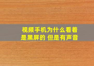 视频手机为什么看着是黑屏的 但是有声音